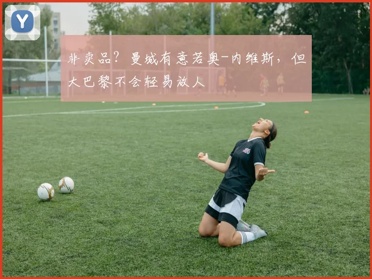 非卖品？曼城有意若奥-内维斯，但大巴黎不会轻易放人